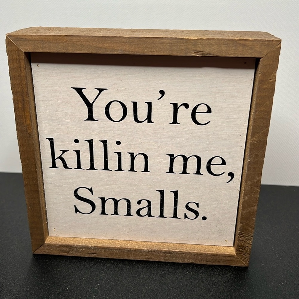 You’re killing me smalls